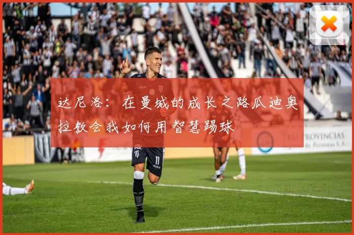 达尼洛：在曼城的成长之路瓜迪奥拉教会我如何用智慧踢球