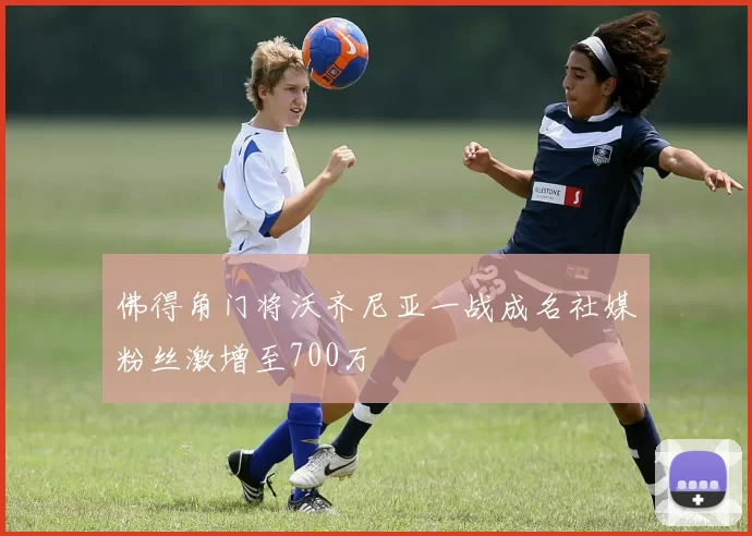 佛得角门将沃齐尼亚一战成名社媒粉丝激增至700万