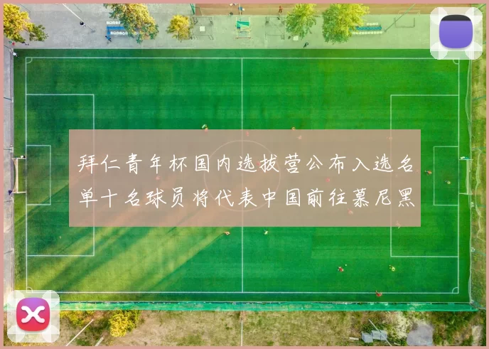 拜仁青年杯国内选拔营公布入选名单十名球员将代表中国前往慕尼黑