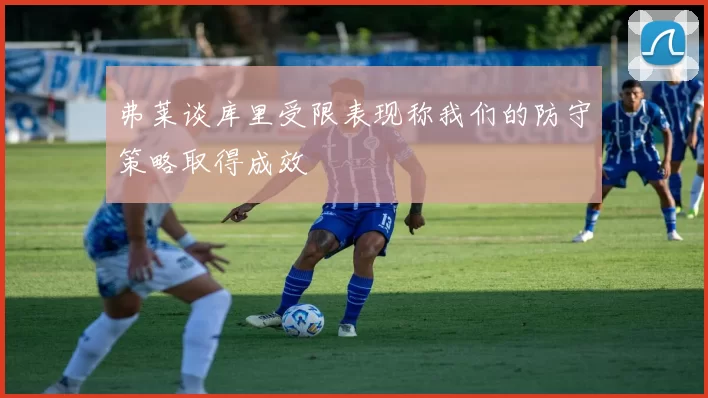 弗莱谈库里受限表现称我们的防守策略取得成效